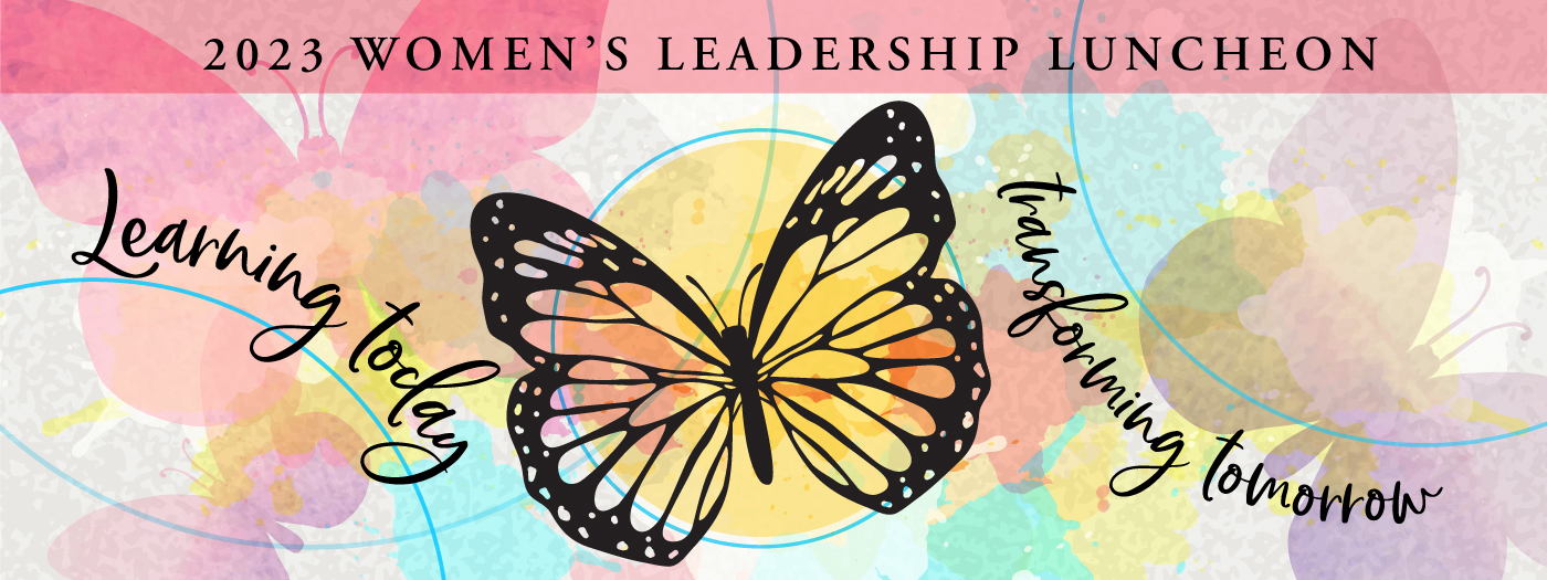Colorful graphic with butterfly and the word, 2023 Women's Leadership Luncheon: Learning Today - Transforming Tomorrow. 